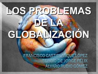 LOS PROBLEMASLOS PROBLEMAS
DE LADE LA
GLOBALIZACIÓNGLOBALIZACIÓN
 
