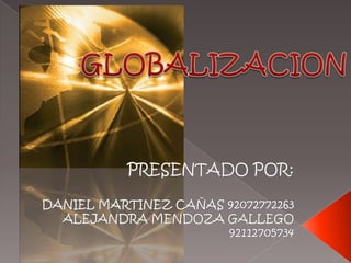 GLOBALIZACION PRESENTADO POR: DANIEL MARTINEZ CAÑAS 92072772263 ALEJANDRA MENDOZA GALLEGO 92112705734 