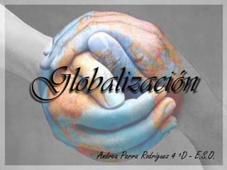 Globalización
     Andrea Parra Rodríguez 4 ºD - E.S.O.
 