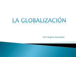 La Globalización Yuli Ospina González 