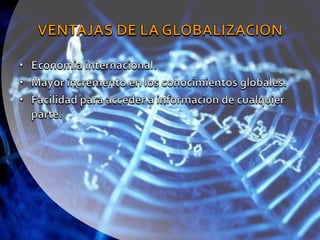 VENTAJAS DE LA GLOBALIZACIONEconomia internacional.Mayor incremento en los conocimientos globales.Facilidad para acceder a informacion de cualquier parte.
