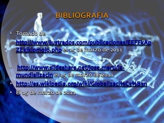 BIBLIOGRAFIATomado dehttp://www.ilustrados.com/publicaciones/EEFFkApZEkjkiomojo.php el 15 de marzo de 2011http://www.slideshare.net/jose.marti/la-mundializacin el 15 de marzo de 2011http://es.wikipedia.org/wiki/Globalizaci%C3%B3nEl 15 de marzo de 2011