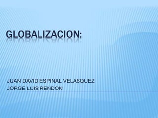GLOBALIZACION:



JUAN DAVID ESPINAL VELASQUEZ
JORGE LUIS RENDON
 