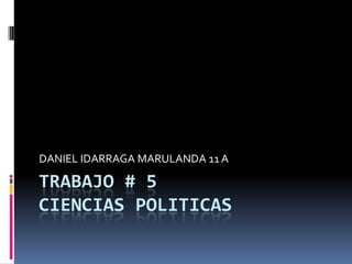 DANIEL IDARRAGA MARULANDA 11 A

TRABAJO # 5
CIENCIAS POLITICAS
 