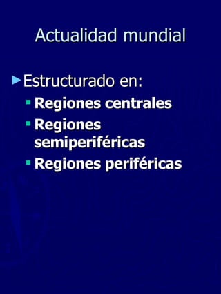 Actualidad mundial Estructurado en: Regiones centrales Regiones semiperiféricas Regiones periféricas 