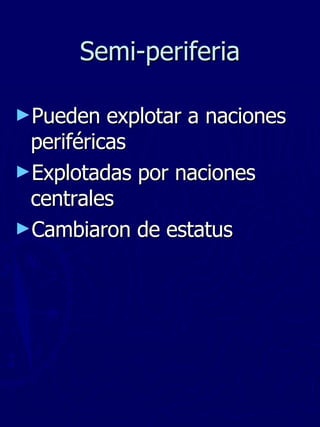 Semi-periferia Pueden explotar a naciones periféricas Explotadas por naciones centrales Cambiaron de estatus 