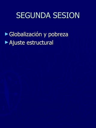 SEGUNDA SESION Globalización y pobreza Ajuste estructural 