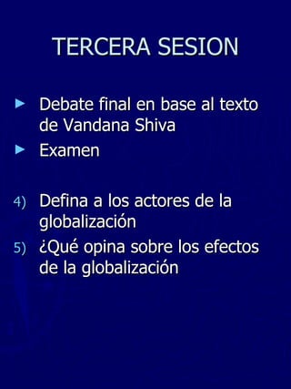 TERCERA SESION Debate final en base al texto de Vandana Shiva Examen Defina a los actores de la globalización ¿Qué opina sobre los efectos de la globalización  