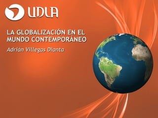 LA GLOBALIZACIÓN EN ELLA GLOBALIZACIÓN EN EL
MUNDO CONTEMPORÁNEOMUNDO CONTEMPORÁNEO
Adrián Villegas DiantaAdrián Villegas Dianta
 
