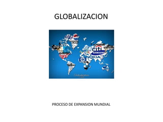 GLOBALIZACION
PROCESO DE EXPANSION MUNDIAL
 