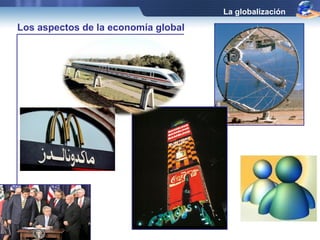 La globalización 
Los aspectos de la economía global 
 