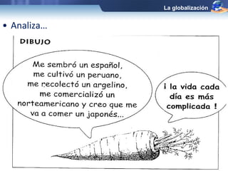 • Analiza… 
La globalización 
 