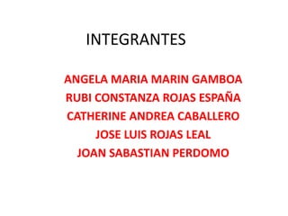 INTEGRANTES
ANGELA MARIA MARIN GAMBOA
RUBI CONSTANZA ROJAS ESPAÑA
CATHERINE ANDREA CABALLERO
JOSE LUIS ROJAS LEAL
JOAN SABASTIAN PERDOMO
 