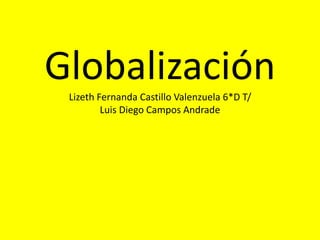 GlobalizaciónLizeth Fernanda Castillo Valenzuela 6*D T/
Luis Diego Campos Andrade
 