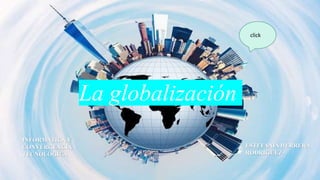 La globalización
INFORMATICA Y
CONVERGENCIA
TECNOLOGICA
ESTEFANIA HERRERA
RODRIGUEZ
click
 