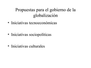 Propuestas para el gobierno de la   globalización Iniciativas tecnoeconómicas Iniciativas sociopolíticas Iniciativas culturales 