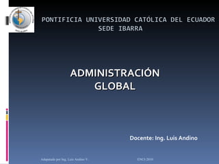 Adapatado por Ing. Luis Andino V.  ENCI-2010 ADMINISTRACIÓN GLOBAL Docente: Ing. Luis Andino 