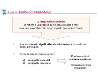 3. LA INTEGRACIÓN ECONÓMICA
La integración económica
se refiere a un proceso que involucra a dos o más
países en la constr...