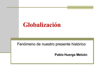 Globalización Fenómeno de nuestro presente histórico Pablo Huerga Melcón 
