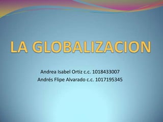 LA GLOBALIZACION Andrea Isabel Ortiz c.c. 1018433007 Andrés Flipe Alvarado c.c. 1017195345 