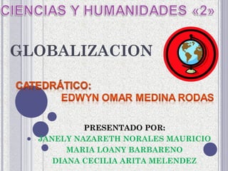 GLOBALIZACION
PRESENTADO POR:PRESENTADO POR:
JANELY NAZARETH NORALES MAURICIO
MARIA LOANY BARBARENO
DIANA CECILIA ARITA MELENDEZ
 