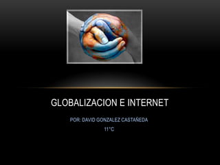 GLOBALIZACION E INTERNET
   POR: DAVID GONZALEZ CASTAÑEDA
               11°C
 