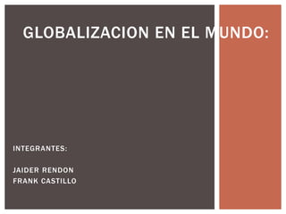 GLOBALIZACION EN EL MUNDO:




INTEGRANTES:

JAIDER RENDON
FRANK CASTILLO
 