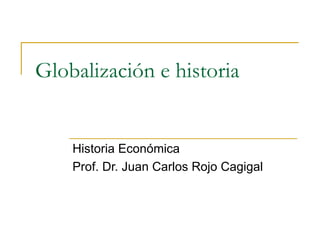 Globalización e historia


    Historia Económica
    Prof. Dr. Juan Carlos Rojo Cagigal
 