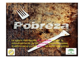 ITACA - JUNTA DE ANDALUCIA 25
• La injusta distribución de la riqueza natural, la
sobreexplotación de los recursos naturales, causan
injusticia social y a los pobres los hacen mas pobres
 