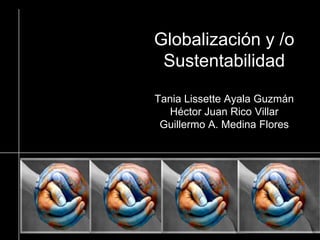 Globalización y /oSustentabilidadTania Lissette Ayala GuzmánHéctor Juan Rico VillarGuillermo A. Medina Flores 