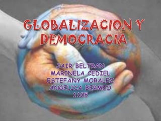 GLOBALIZACION Y DEMOCRACIA JAIR BELTRAN MARINELA CEDIEL ESTEFANY MORALEZ ANGELICA BERMEO 1105 