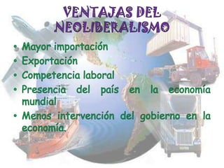 VENTAJAS DEL NEOLIBERALISMOMayor importaciónExportaciónCompetencia laboralPresencia del país en la economía mundialMenos intervención del gobierno en la economía.