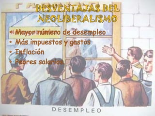DESVENTAJAS DEL NEOLIBERALISMOMayor número de desempleoMás impuestos y gastosInflaciónPeores salarios.