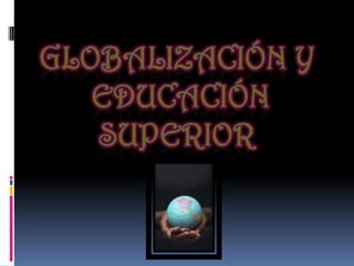 Globalizaciónyeducaciónsuperior 