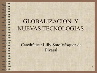 GLOBALIZACION  Y NUEVAS TECNOLOGIAS Catedrática: Lilly Soto Vásquez de Pivaral 