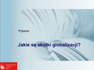 Jakie są skutki globalizacji?
Pytanie:
 