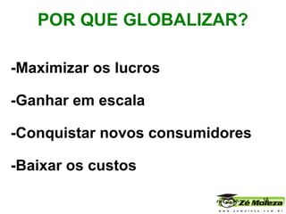 -Maximizar os lucros -Ganhar em escala -Conquistar novos consumidores -Baixar os custos  POR QUE GLOBALIZAR?   