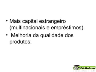 Mais capital estrangeiro (multinacionais e empréstimos); Melhoria da qualidade dos produtos; 