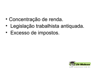 Concentração de renda. Legislação trabalhista antiquada. Excesso de impostos. 
