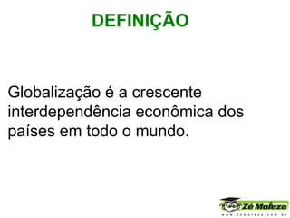 Globalização   é a crescente  interdependência econômica dos países em todo o mundo.      DEFINIÇÃO 