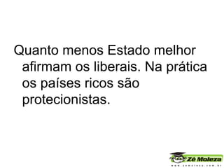 Quanto menos Estado melhor afirmam os liberais. Na prática os países ricos são protecionistas. 