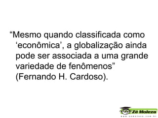“ Mesmo quando classificada como ‘econômica’, a globalização ainda pode ser associada a uma grande variedade de fenômenos” (Fernando H. Cardoso). 