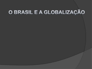 O BRASIL E A GLOBALIZAÇÃO