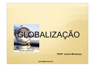 GLOBALIZAÇÃO

                          PROFª Janiere Mendonça


    janiere@hotmail.com
 