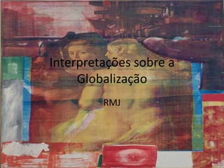 Interpretações sobre a Globalização RMJ 