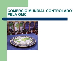COMERCIO MUNDIAL CONTROLADO PELA OMC 