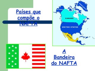 Países que compõe o NAFTA A Bandeira do NAFTA 
