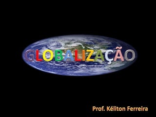 GLOBALIZAÇÃO Prof. Kéliton Ferreira 