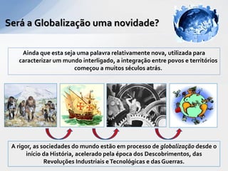 A GLOBALIZAÇÃO NO TEMPO
• 1a Fase - Antes das descobertas.
   Economia Mundo ou Sistema Mundo


• 2a Fase - Mercantilismo:...