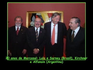 20 anos de Mercosul: Lula e Sarney (Brasil), Kirchner
              e Alfonsin (Argentina)
 
